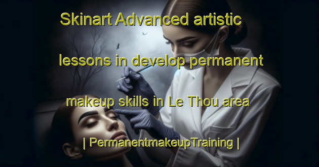 Skinart Advanced artistic lessons in develop permanent makeup skills in Le Thou area | PermanentmakeupTraining | PermanentmakeupClasses | SkinartTraining-France